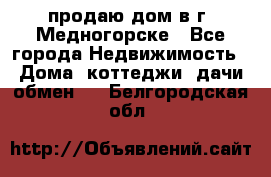 продаю дом в г. Медногорске - Все города Недвижимость » Дома, коттеджи, дачи обмен   . Белгородская обл.